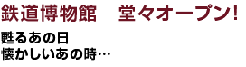 鉄道博物館　堂々オープン！甦るあの日　懐かしいあの時…