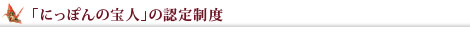 「にっぽんの宝人」の認定制度